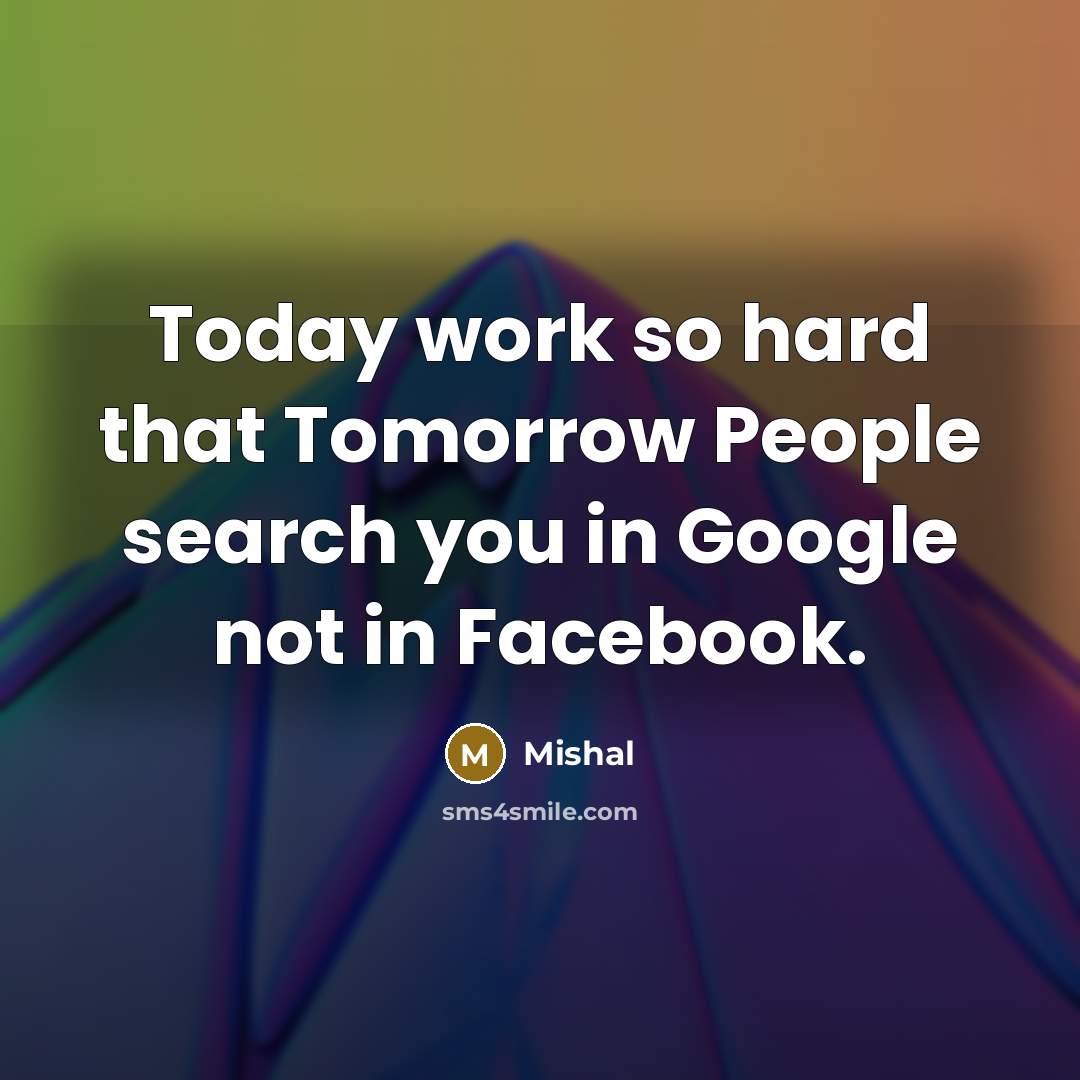 “Today work so hard that Tomorrow People search you in Google not in Facebook.” quote by Mishal