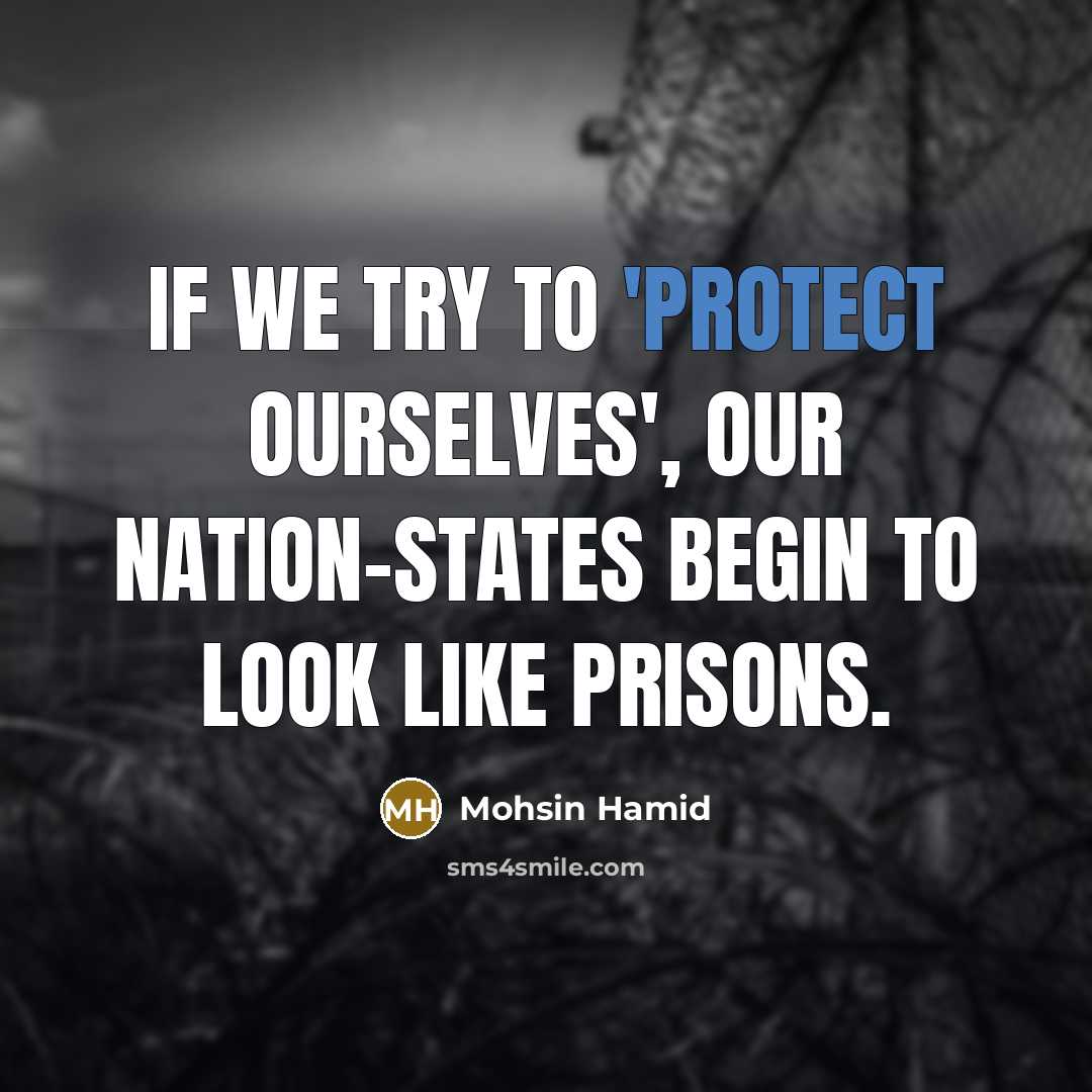 “If we try to 'protect ourselves', our nation-states begin to look like prisons.” quote by Mohsin Hamid