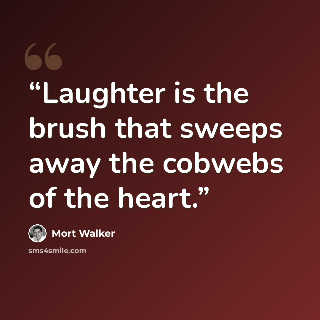 “Laughter is the brush that sweeps away the cobwebs of the heart.” quote by Mort Walker