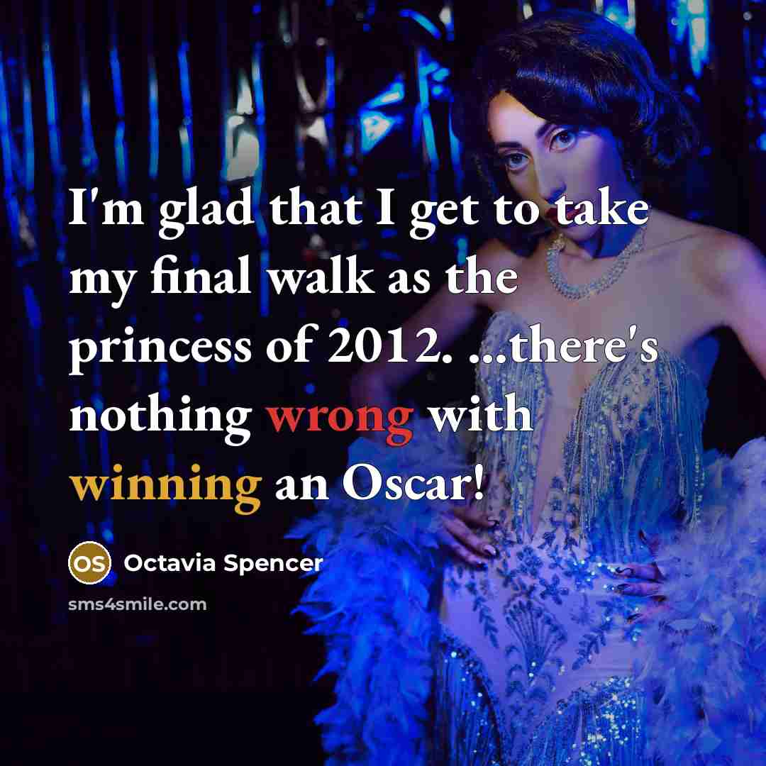 “I'm glad that I get to take my final walk as the princess of 2012. ...there's nothing wrong with winning an Oscar!” quote by Octavia Spencer
