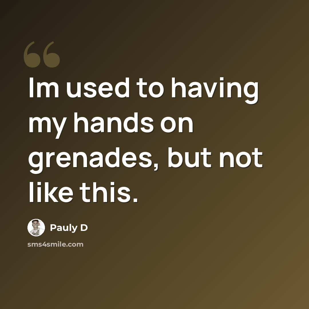 “Im used to having my hands on grenades, but not like this.” quote by Pauly D