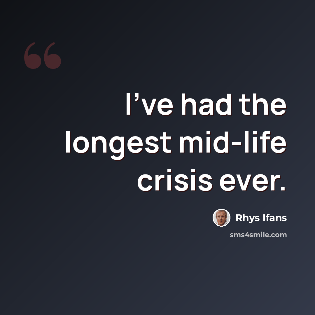 “I've had the longest mid-life crisis ever.” quote by Rhys Ifans