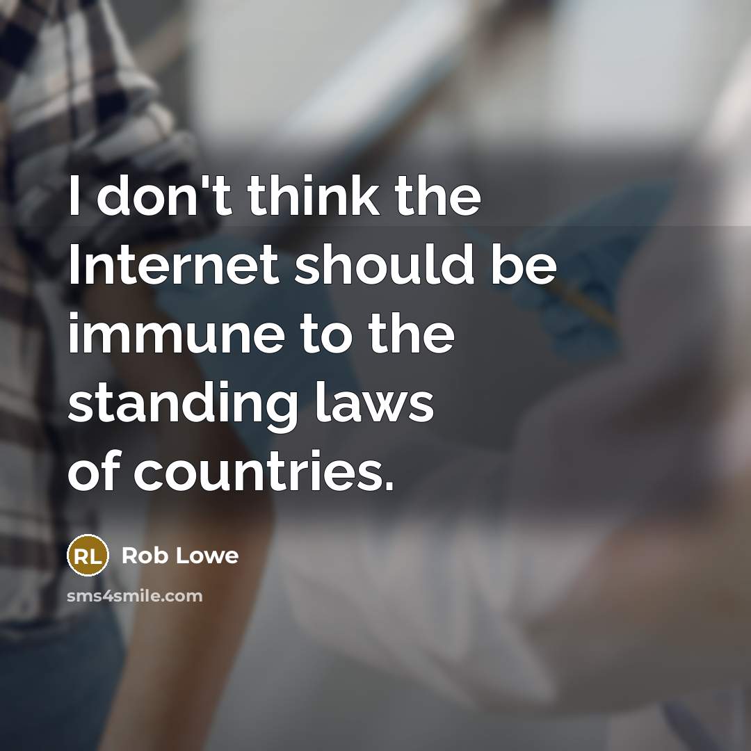 “I don't think the Internet should be immune to the standing laws of countries.” quote by Rob Lowe