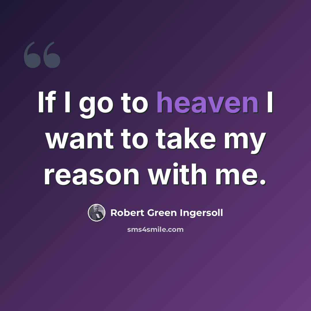 “If I go to heaven I want to take my reason with me.” quote by Robert Green Ingersoll