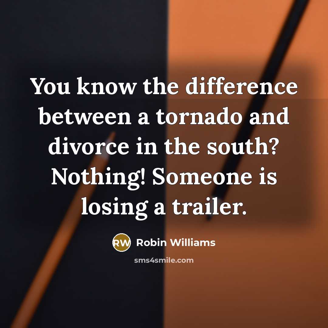 “You know the difference between a tornado and divorce in the south? Nothing! Someone is losing a trailer.” quote by Robin Williams