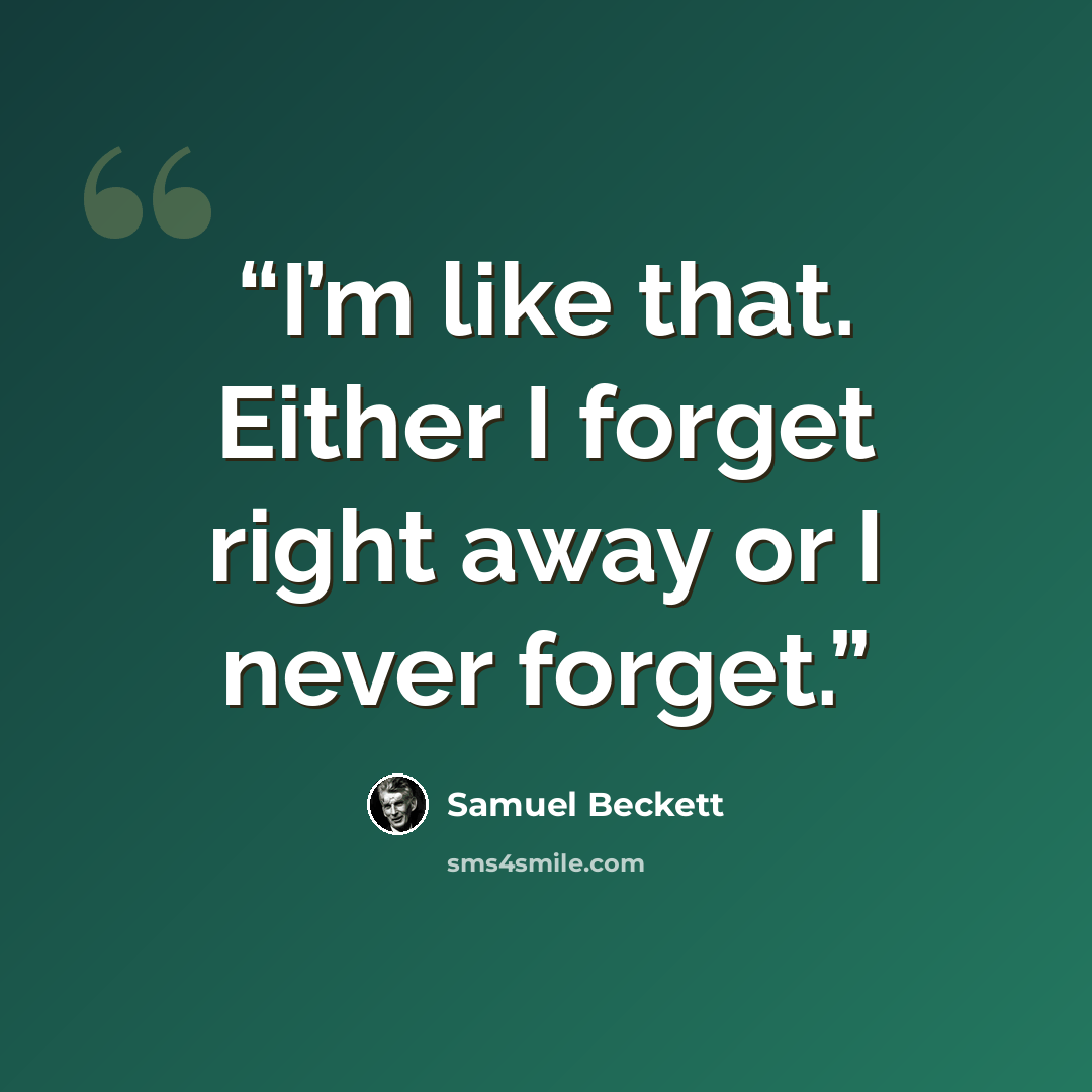 “I’m like that. Either I forget right away or I never forget.” quote by Samuel Beckett