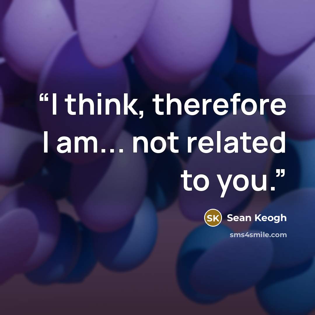 “I think, therefore I am... not related to you.” quote by Sean Keogh