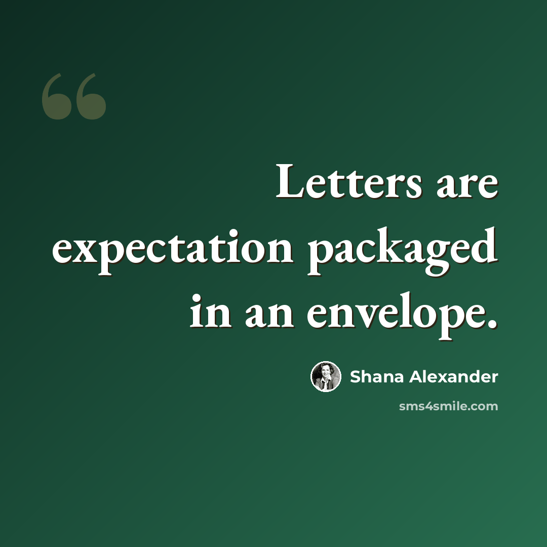 “Letters are expectation packaged in an envelope.” quote by Shana Alexander