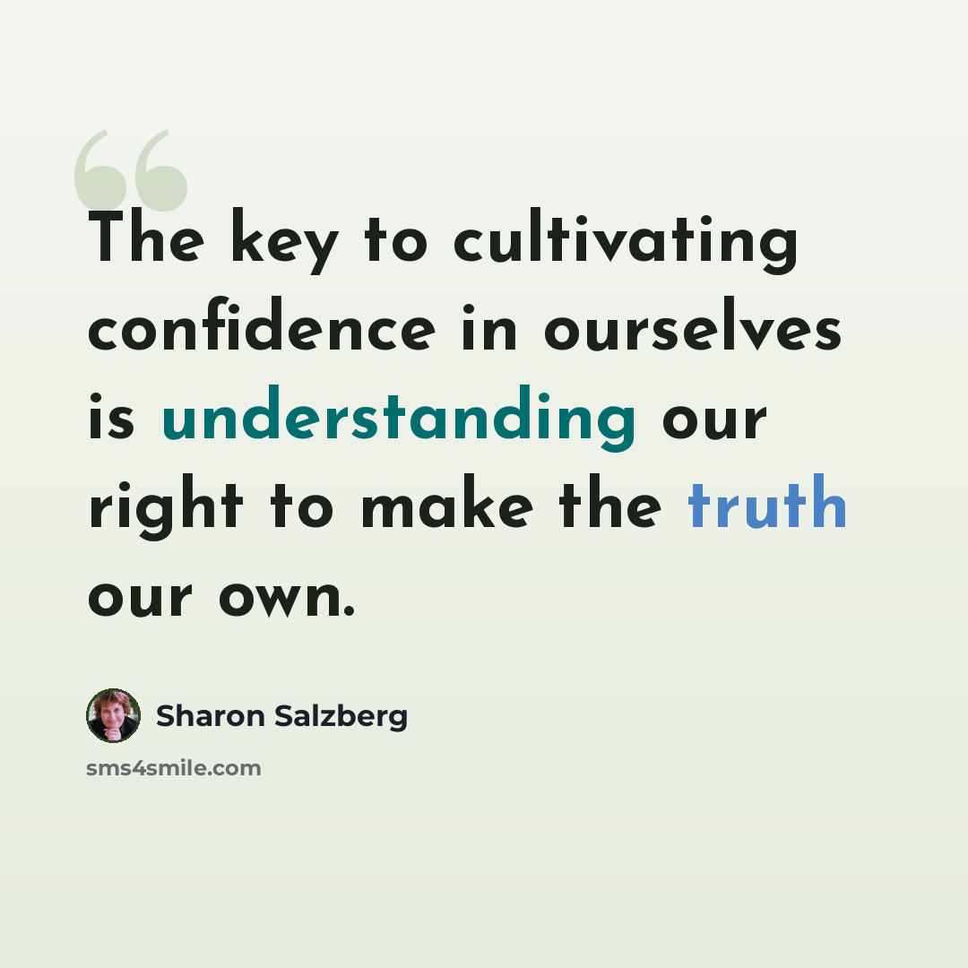 “The key to cultivating confidence in ourselves is understanding our right to make the truth our own.” quote by Sharon Salzberg