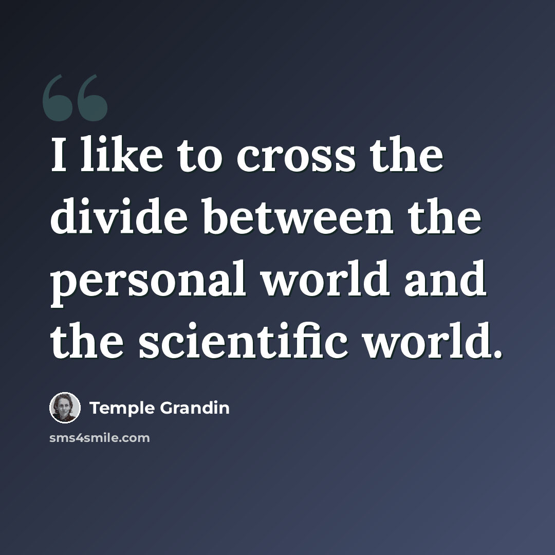 “I like to cross the divide between the personal world and the scientific world.” quote by Temple Grandin