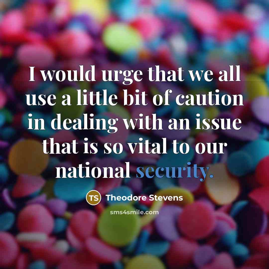 “I would urge that we all use a little bit of caution in dealing with an issue that is so vital to our national security.” quote by Theodore Stevens