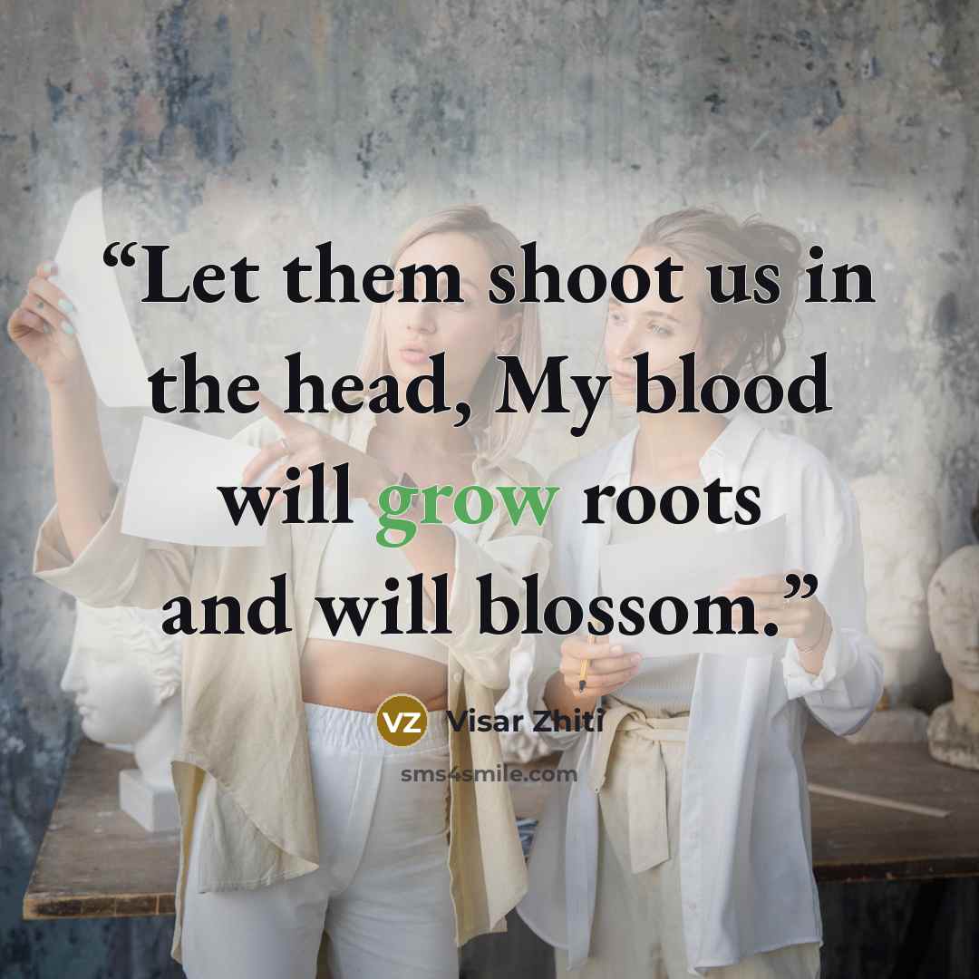 “Let them shoot us in the head, My blood will grow roots and will blossom.” quote by Visar Zhiti