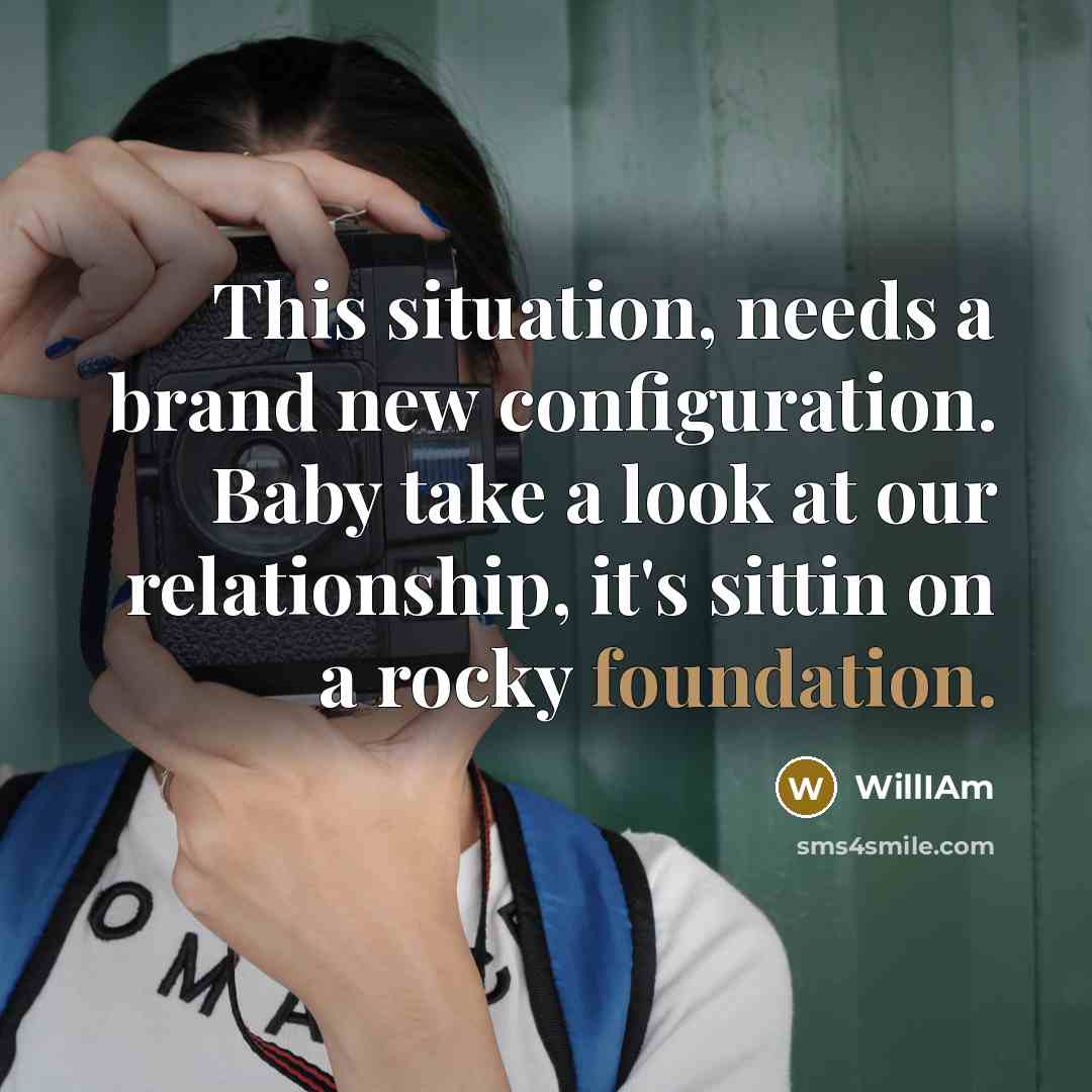 “This situation, needs a brand new configuration. Baby take a look at our relationship, it's sittin on a rocky foundation.” quote by WillIAm