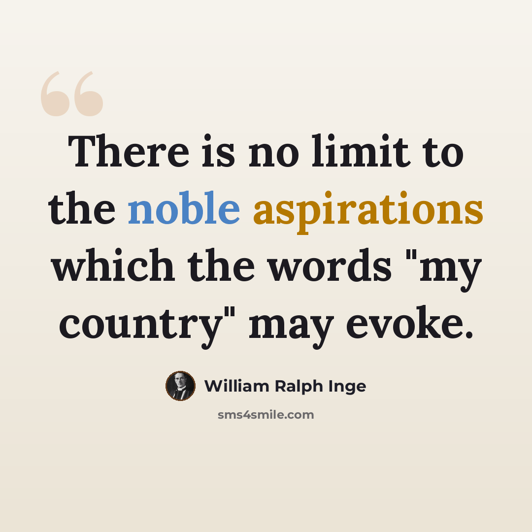 “There is no limit to the noble aspirations which the words "my country" may evoke.” quote by William Ralph Inge