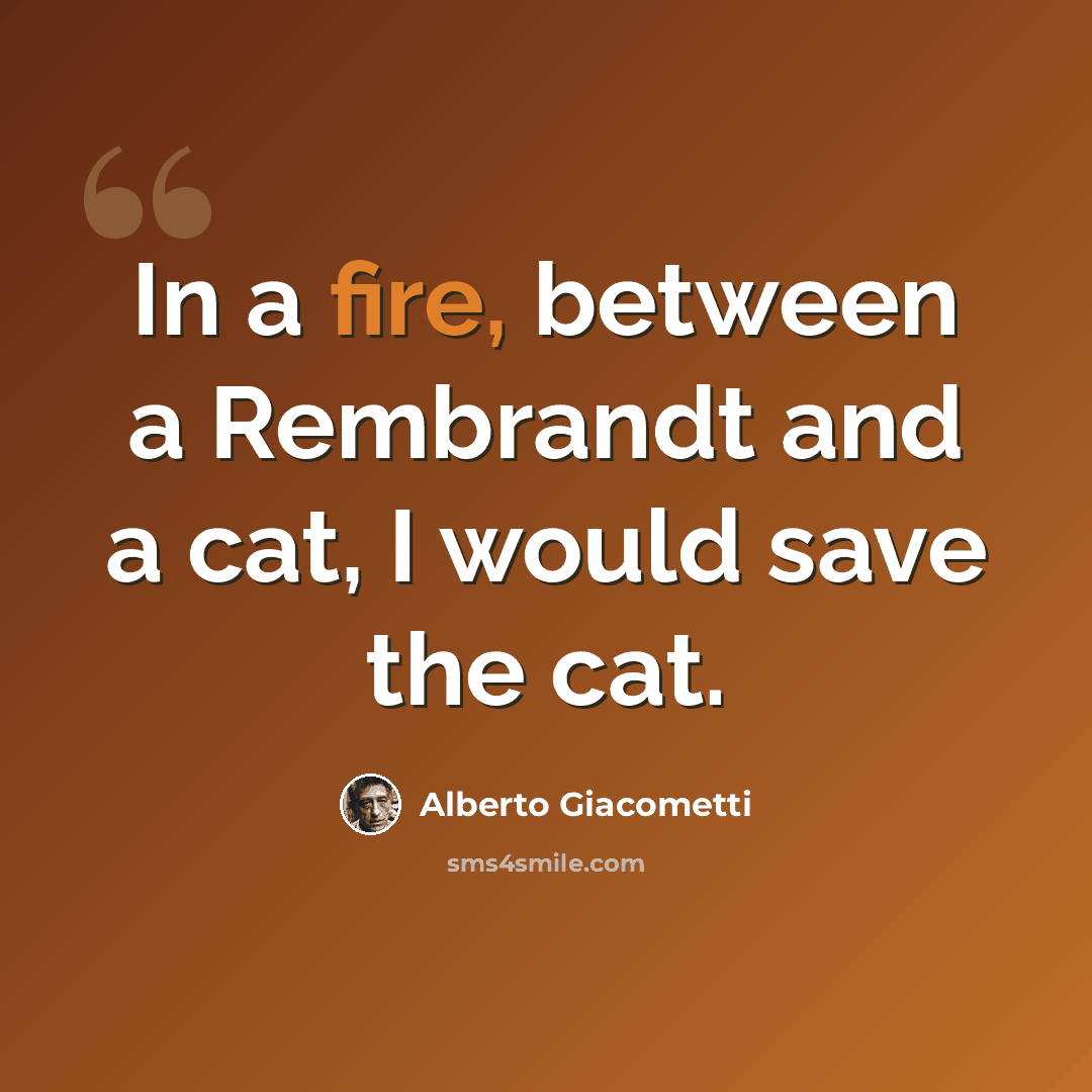 “In a fire, between a Rembrandt and a cat, I would save the cat.” quote by Alberto Giacometti