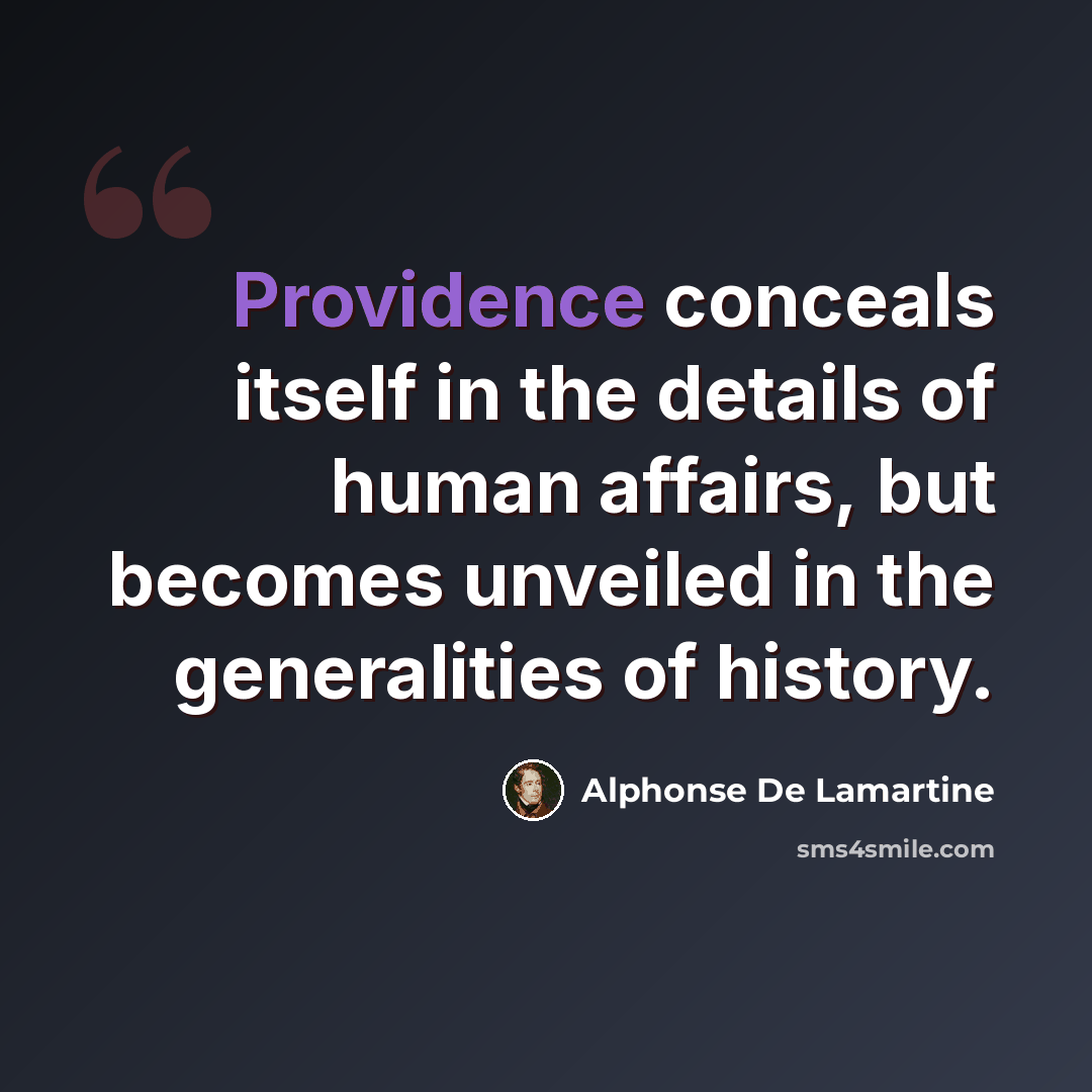 “Providence conceals itself in the details of human affairs, but becomes unveiled in the generalities of history.” quote by Alphonse de Lamartine