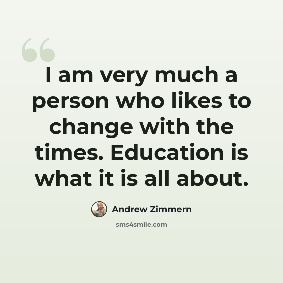 “I am very much a person who likes to change with the times. Education is what it is all about.” quote by Andrew Zimmern