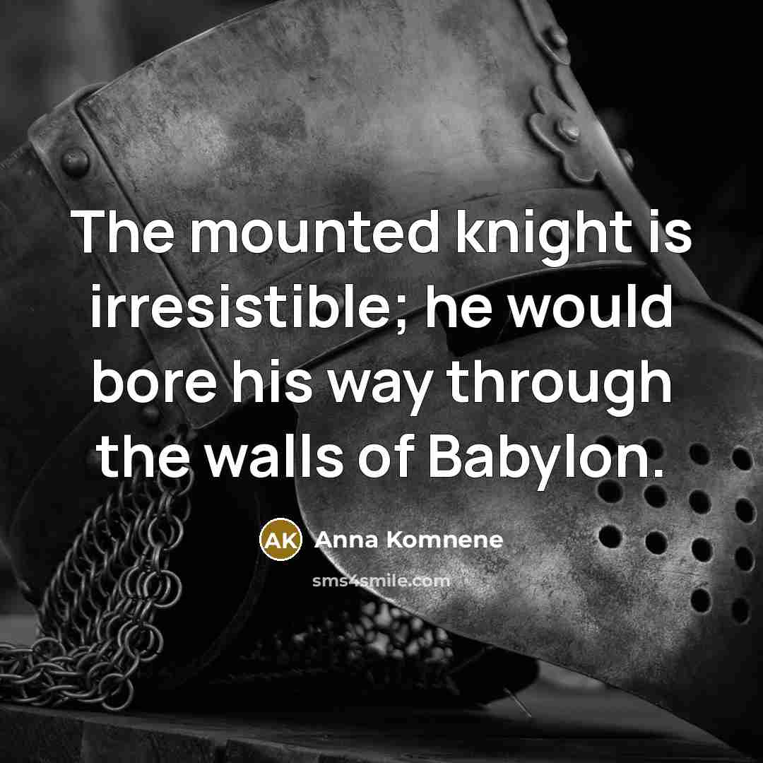 “The mounted knight is irresistible; he would bore his way through the walls of Babylon.” quote by Anna Komnene