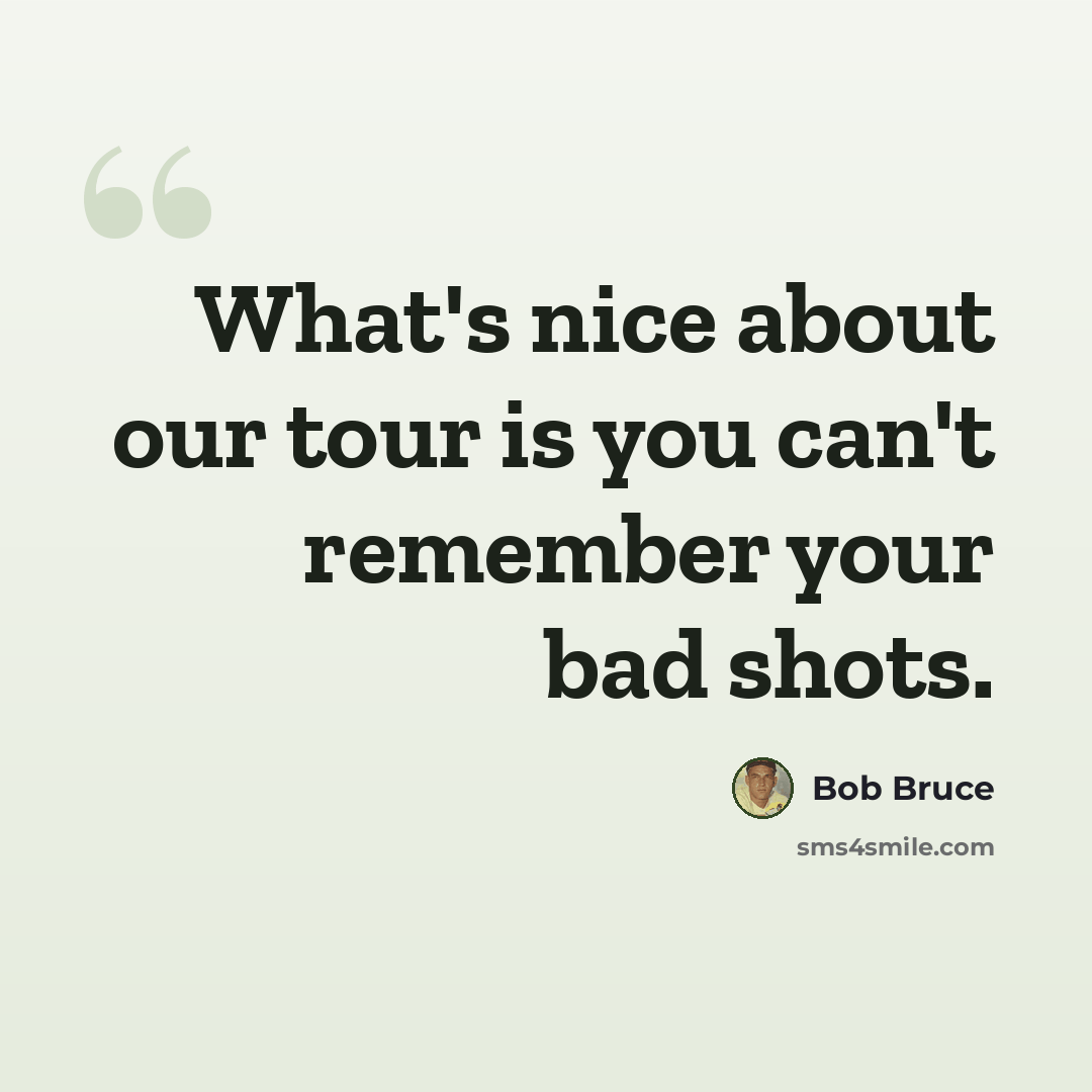 “What's nice about our tour is you can't remember your bad shots.” quote by Bob Bruce