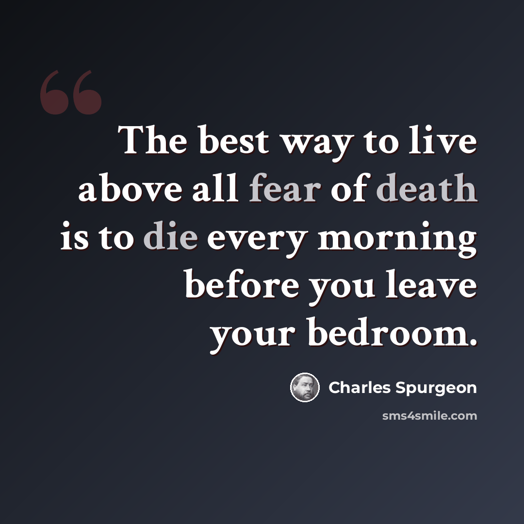 “The best way to live above all fear of death is to die every morning before you leave your bedroom.” quote by Charles Spurgeon
