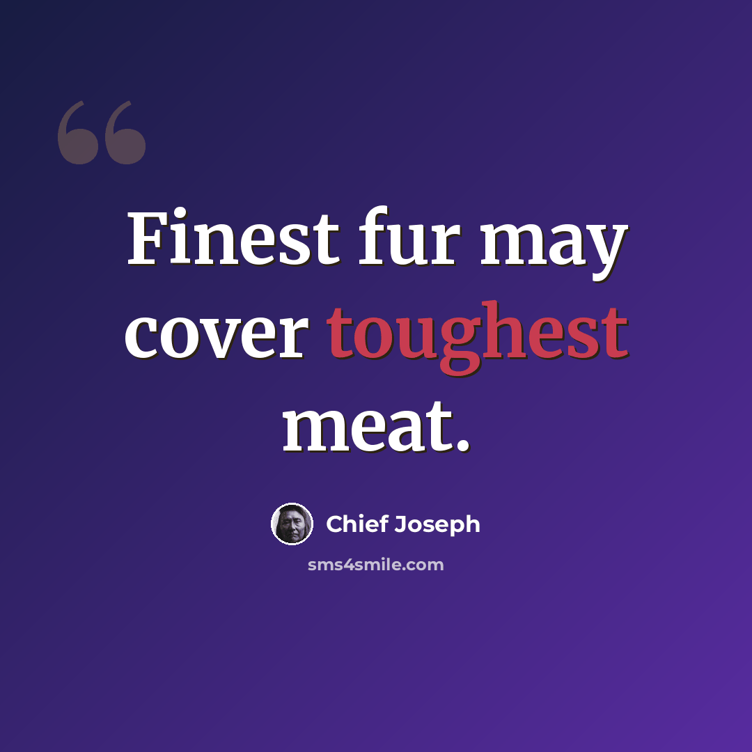 “Finest fur may cover toughest meat.” quote by Chief Joseph