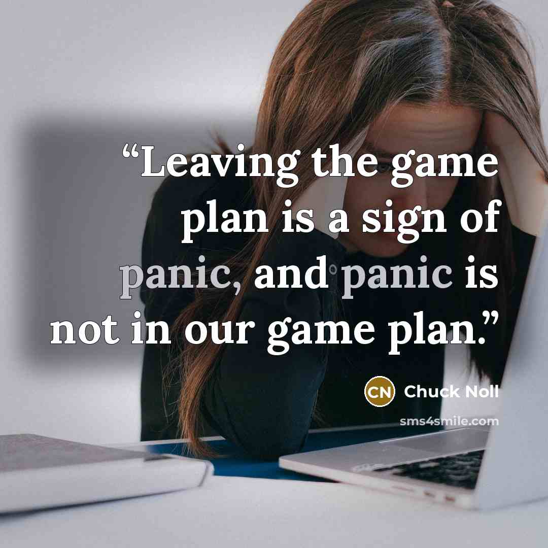 “Leaving the game plan is a sign of panic, and panic is not in our game plan.” quote by Chuck Noll