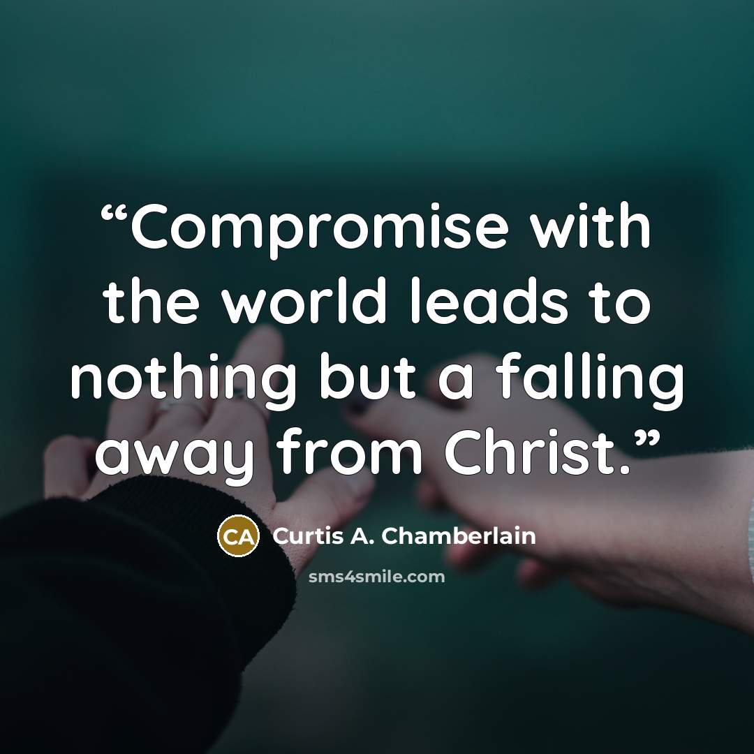 “Compromise with the world leads to nothing but a falling away from Christ.” quote by Curtis A. Chamberlain