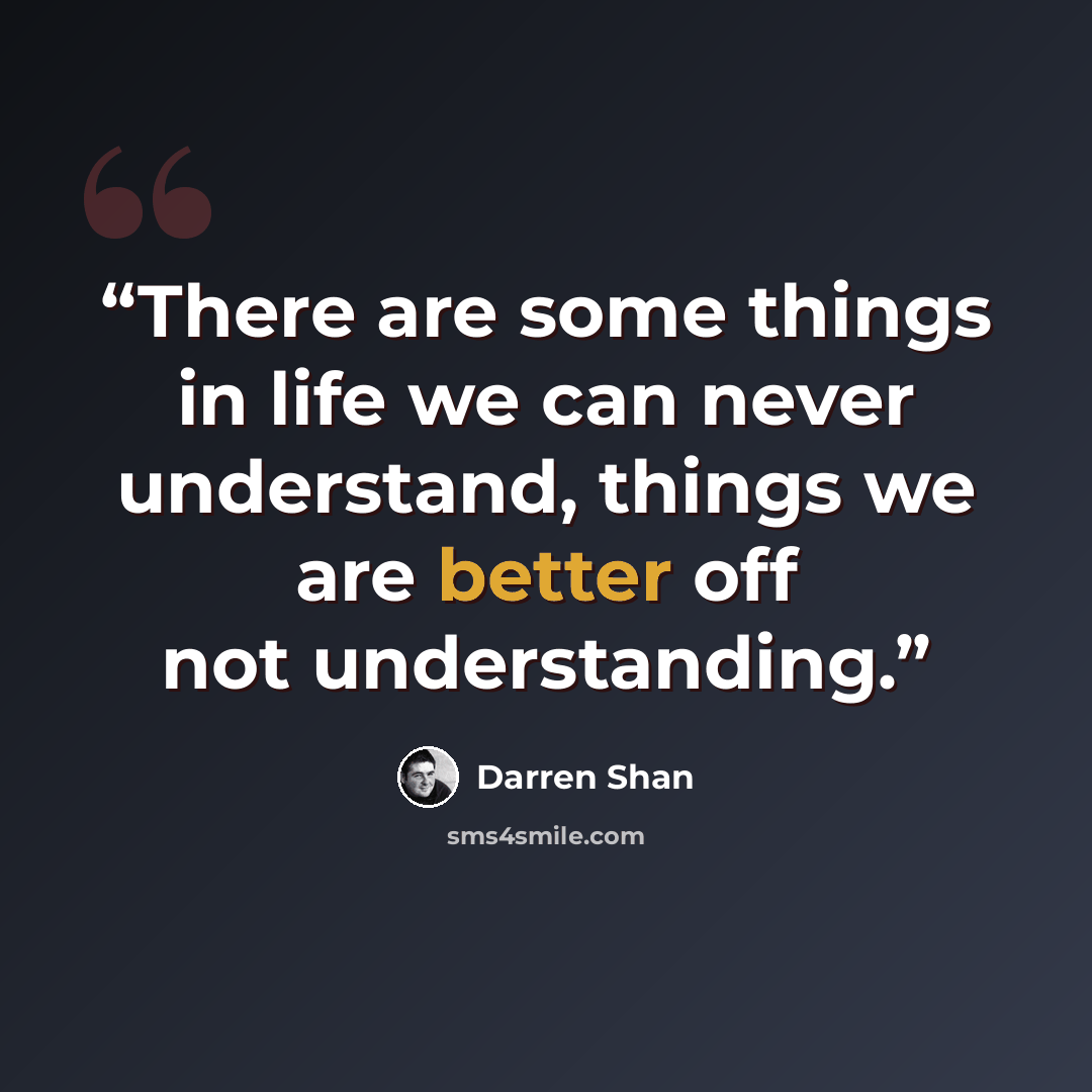 “There are some things in life we can never understand, things we are better off not understanding.” quote by Darren Shan