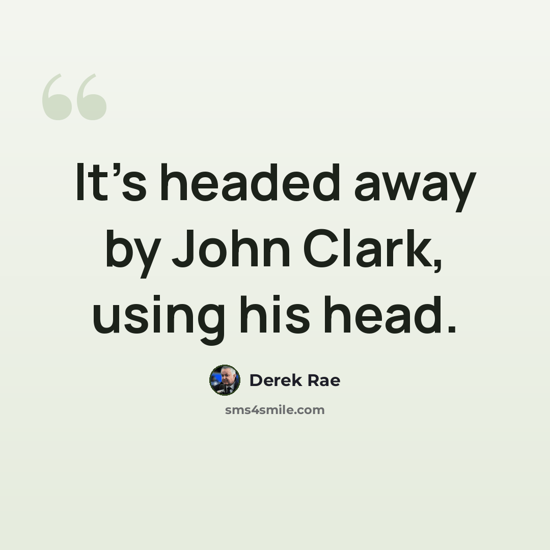 “It's headed away by John Clark, using his head.” quote by Derek Rae