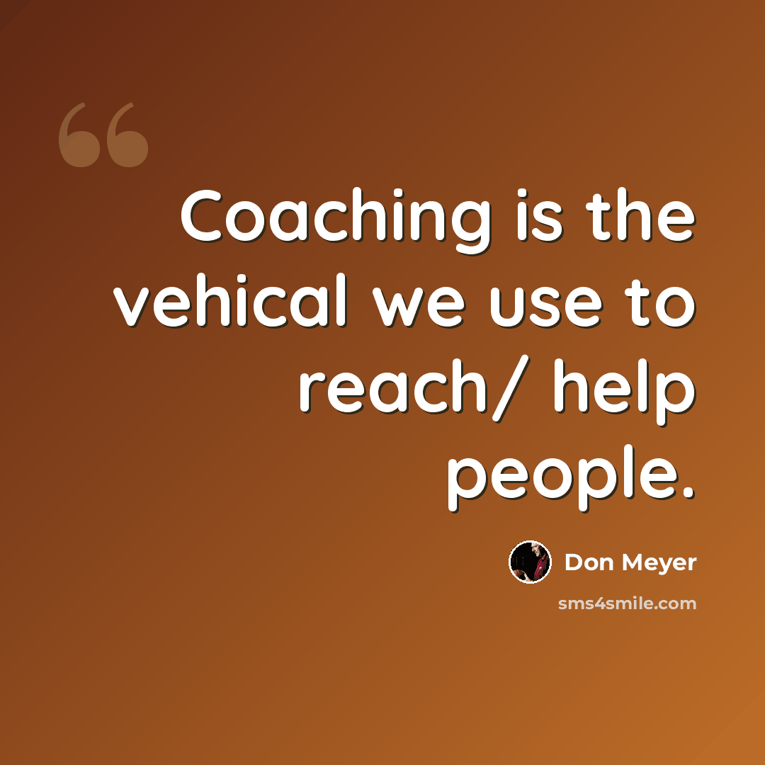 “Coaching is the vehical we use to reach/ help people.” quote by Don Meyer