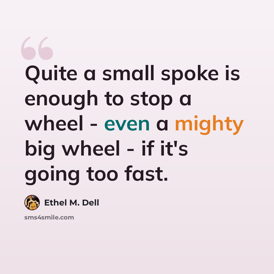 “Quite a small spoke is enough to stop a wheel - even a mighty big wheel - if it's going too fast.” quote by Ethel M. Dell