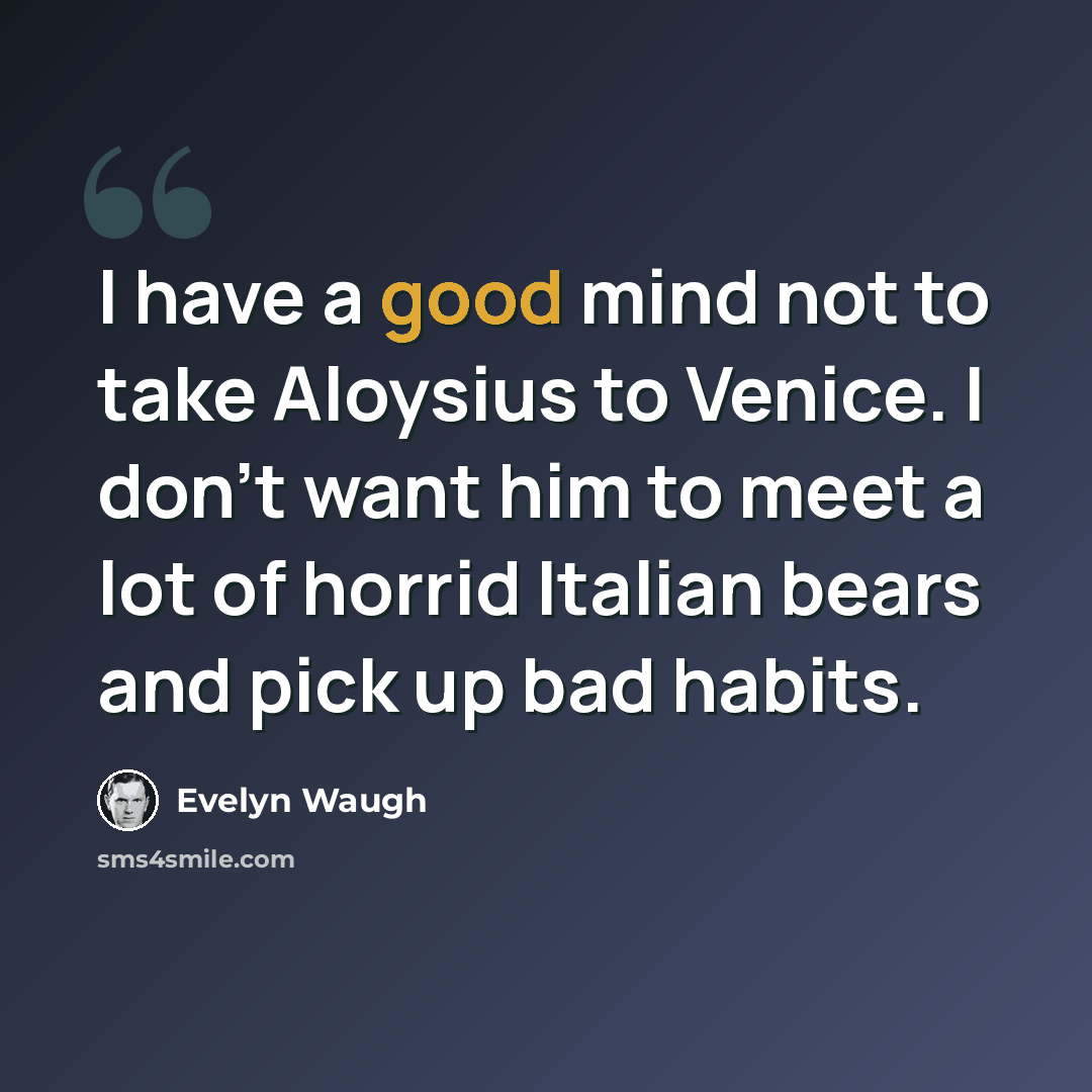 “I have a good mind not to take Aloysius to Venice. I don't want him to meet a lot of horrid Italian bears and pick up bad habits.” quote by Evelyn Waugh