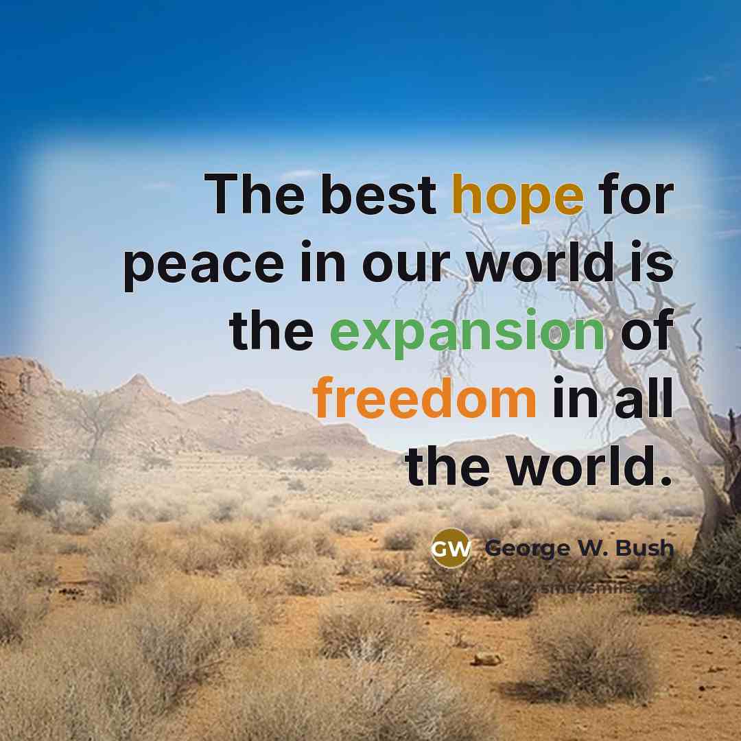 “The best hope for peace in our world is the expansion of freedom in all the world.” quote by George W. Bush