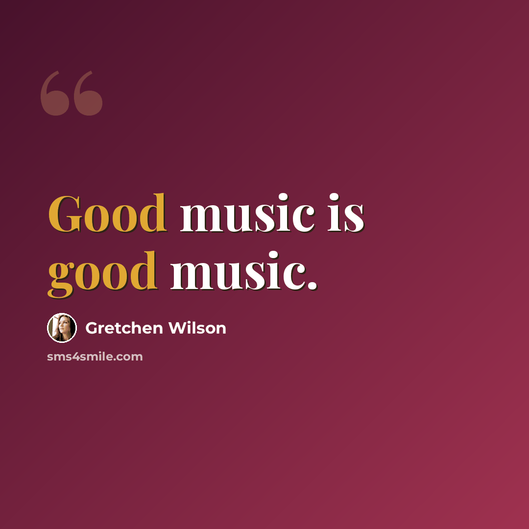 “Good music is good music.” quote by Gretchen Wilson