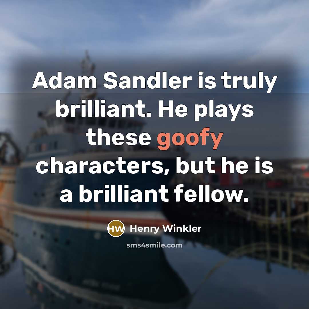 “Adam Sandler is truly brilliant. He plays these goofy characters, but he is a brilliant fellow.” quote by Henry Winkler