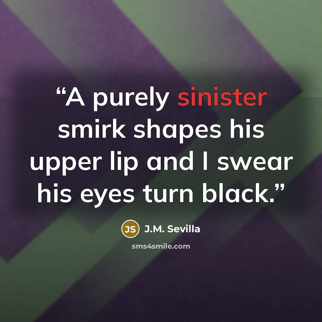 “A purely sinister smirk shapes his upper lip and I swear his eyes turn black.” quote by J.M. Sevilla