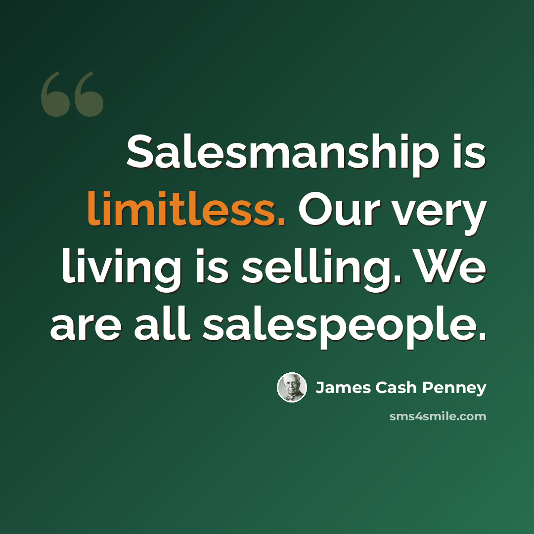 “Salesmanship is limitless. Our very living is selling. We are all salespeople.” quote by James Cash Penney