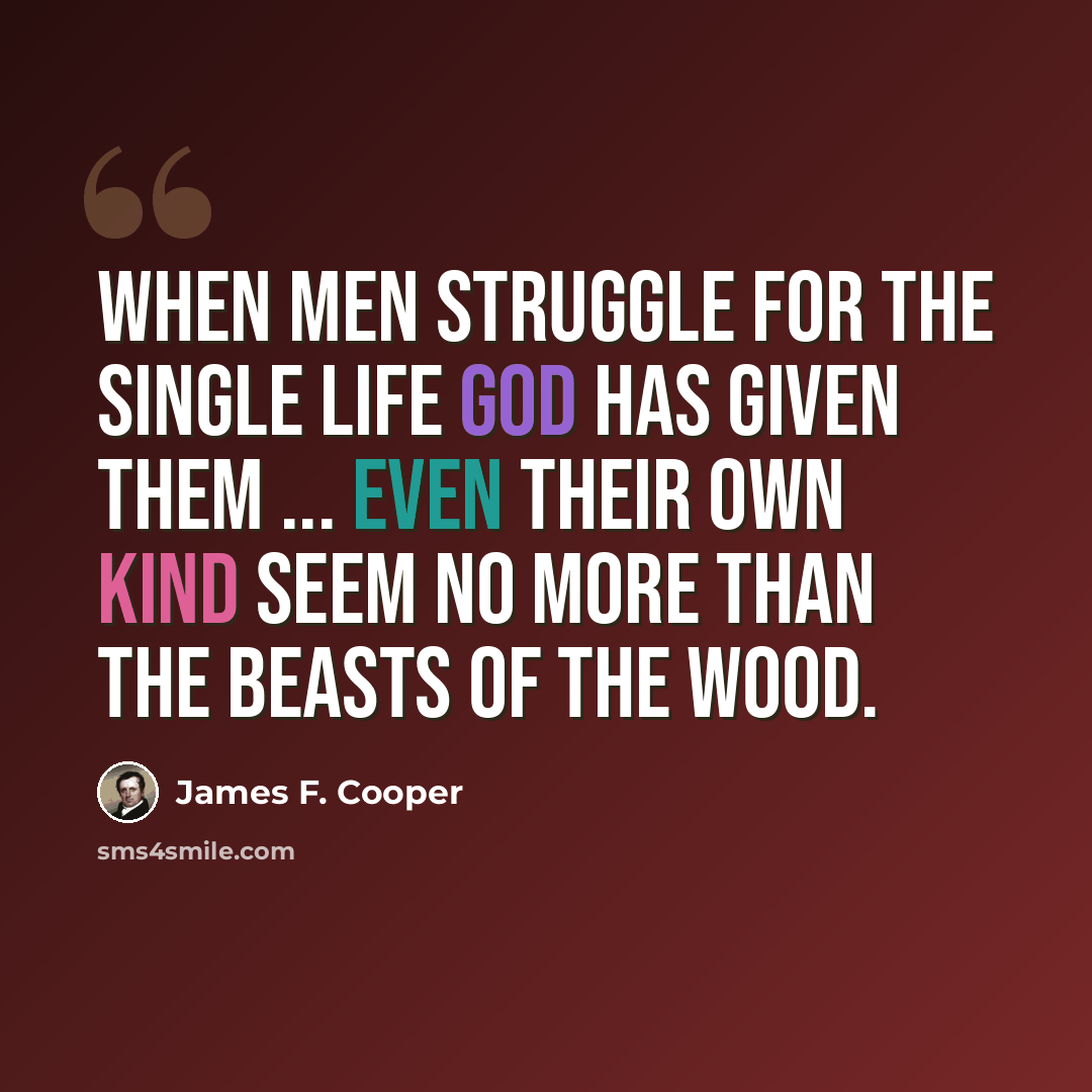 “When men struggle for the single life God has given them ... even their own kind seem no more than the beasts of the wood.” quote by James F. Cooper