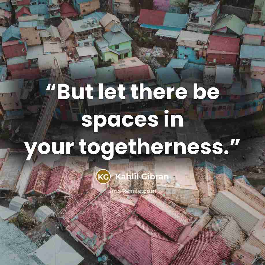 “But let there be spaces in your togetherness.” quote by Kahlil Gibran