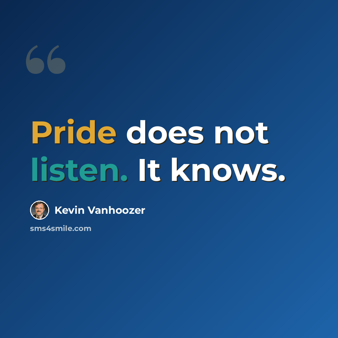 “Pride does not listen. It knows.” quote by Kevin Vanhoozer