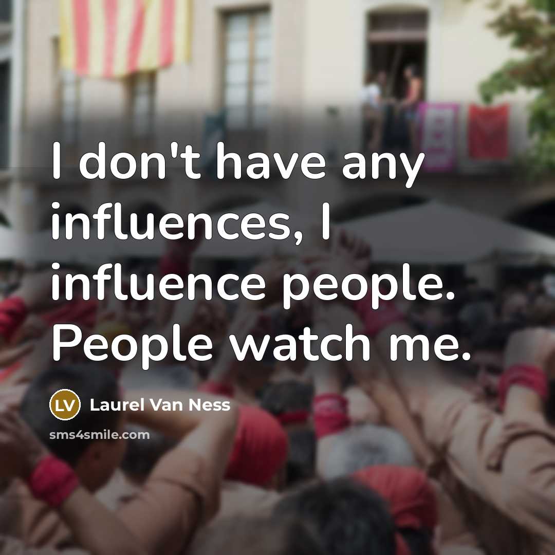 “I don't have any influences, I influence people. People watch me.” quote by Laurel Van Ness