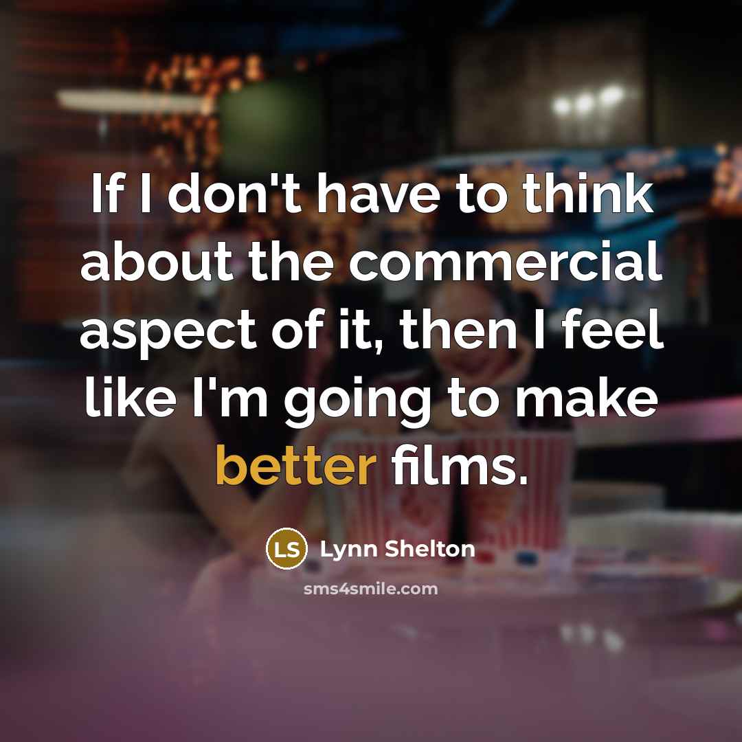 “If I don't have to think about the commercial aspect of it, then I feel like I'm going to make better films.” quote by Lynn Shelton