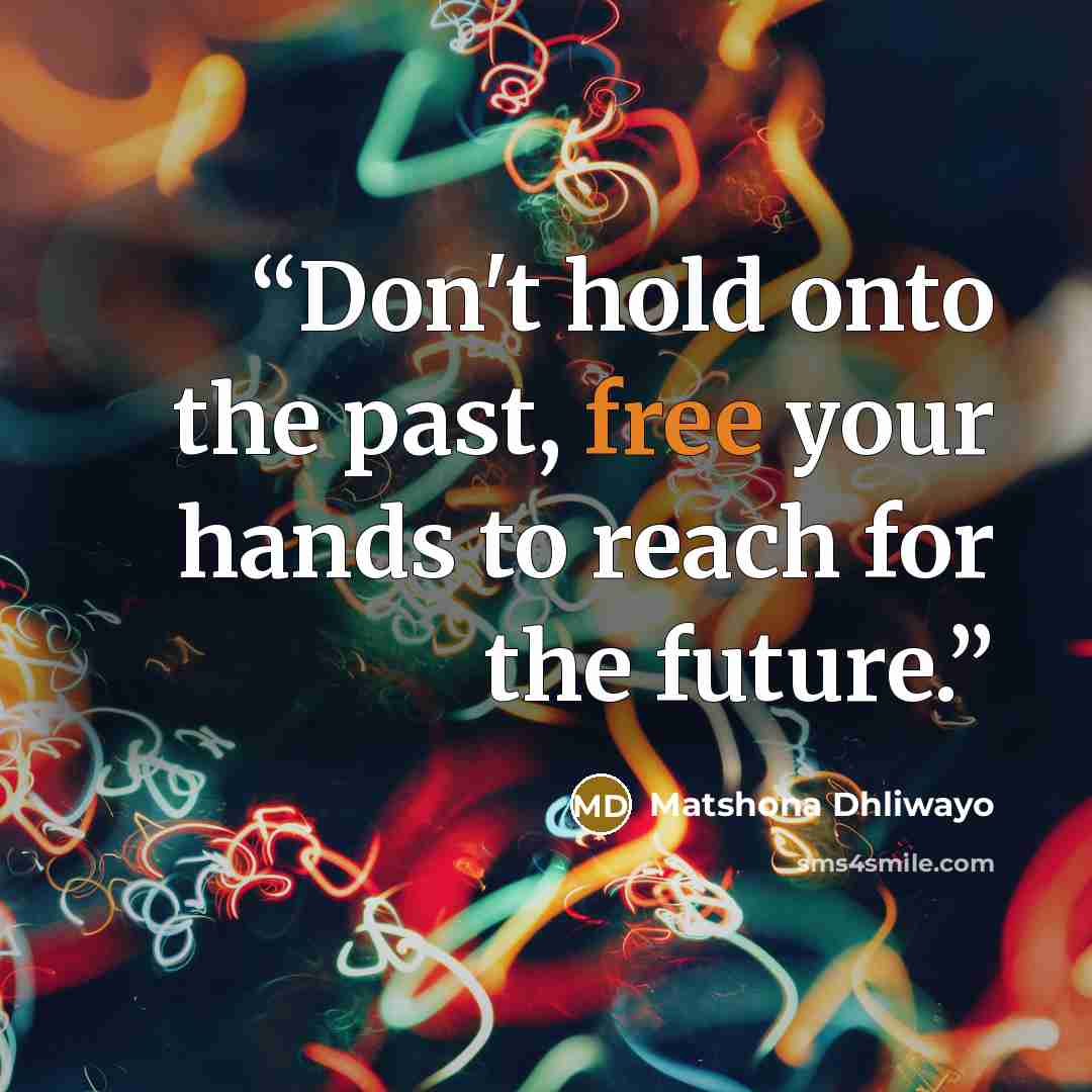 “Don't hold onto the past, free your hands to reach for the future.” quote by Matshona Dhliwayo