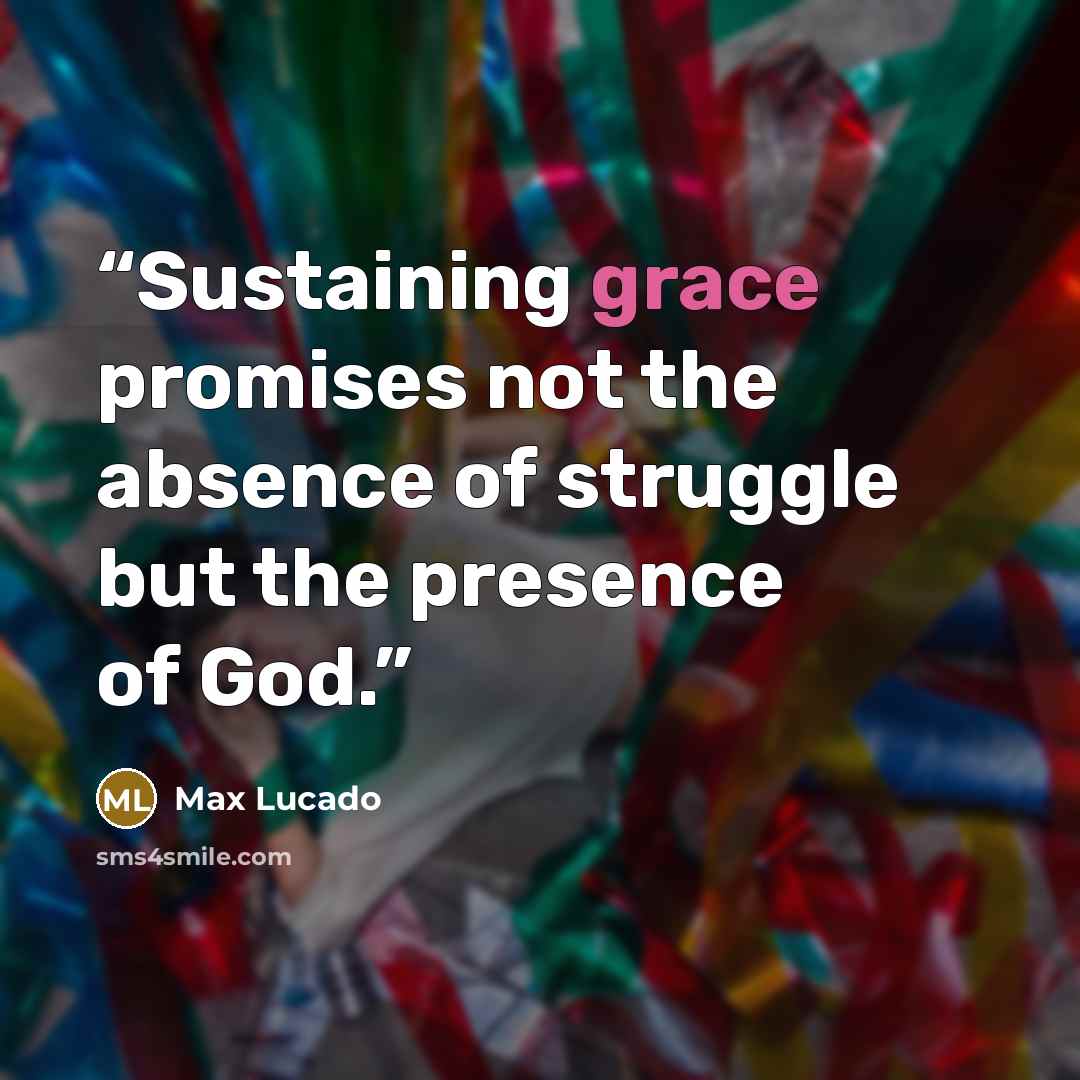 “Sustaining grace promises not the absence of struggle but the presence of God.” quote by Max Lucado