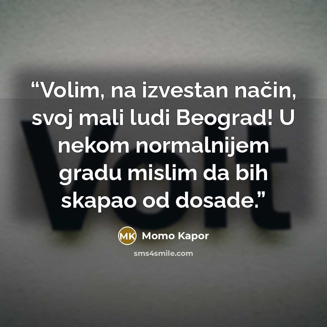 “Volim, na izvestan način, svoj mali ludi Beograd! U nekom normalnijem gradu mislim da bih skapao od dosade.” quote by Momo Kapor