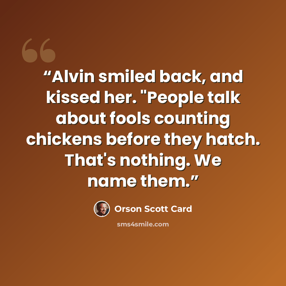 “Alvin smiled back, and kissed her. "People talk about fools counting chickens before they hatch. That's nothing. We name them.” quote by Orson Scott Card