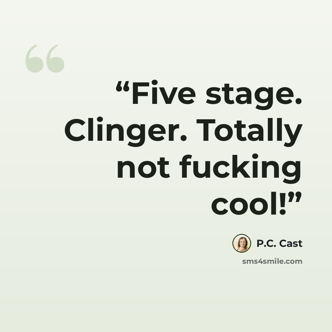“Five stage. Clinger. Totally not fucking cool!” quote by P.C. Cast