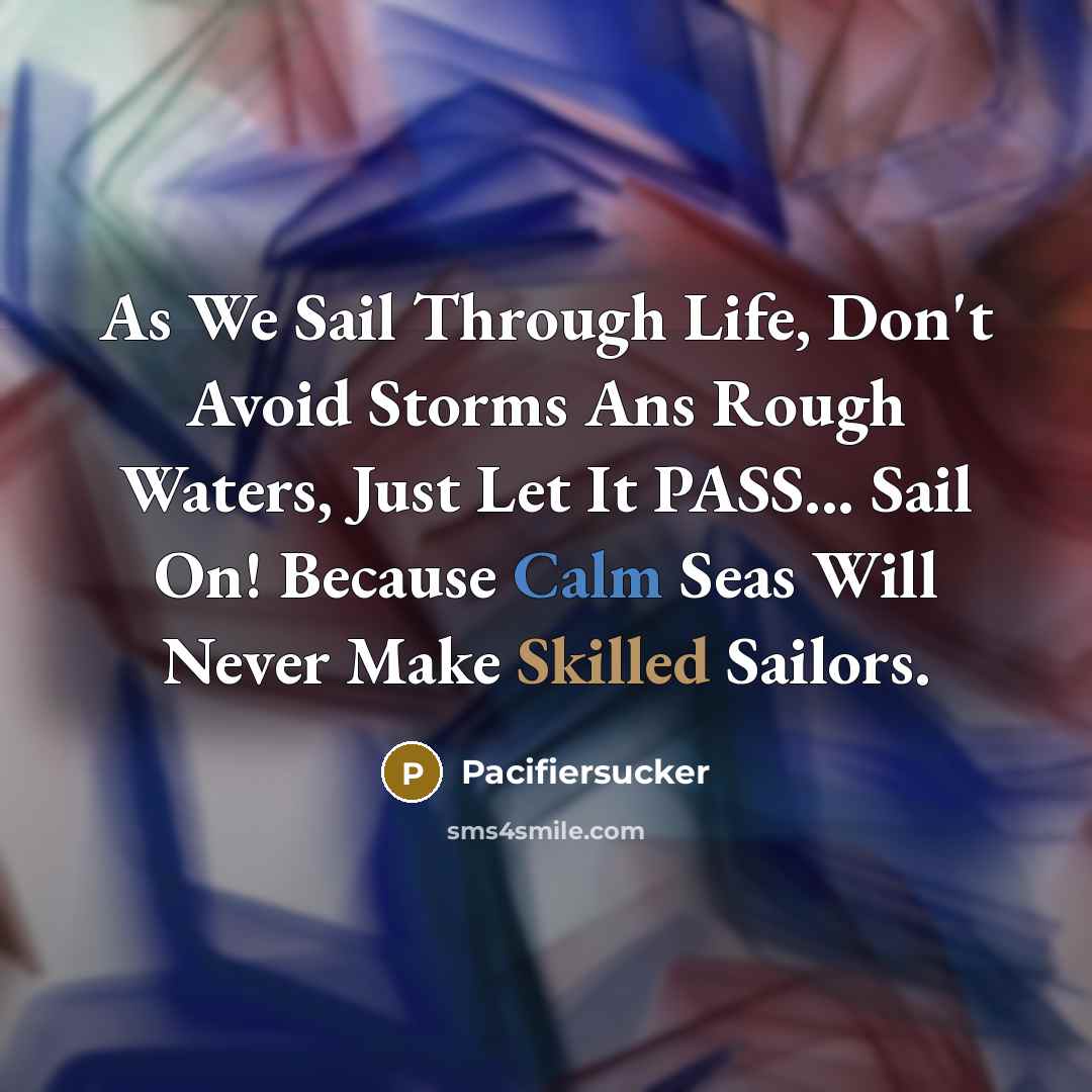 “As We Sail Through Life, Don't Avoid Storms Ans Rough Waters, Just Let It PASS... Sail On! Because Calm Seas Will Never Make Skilled Sailors.” quote by Pacifiersucker