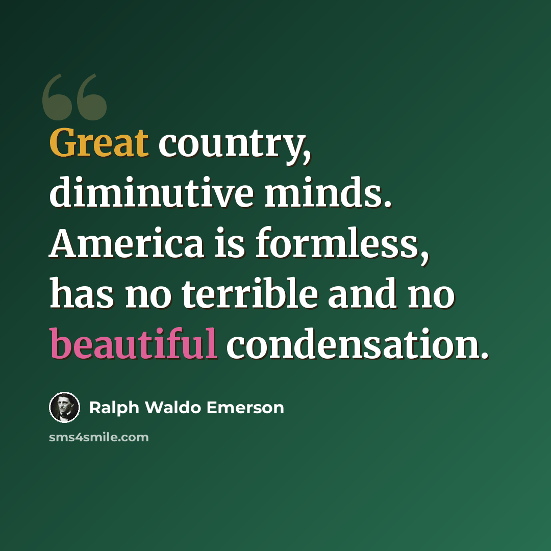 “Great country, diminutive minds. America is formless, has no terrible and no beautiful condensation.” quote by Ralph Waldo Emerson