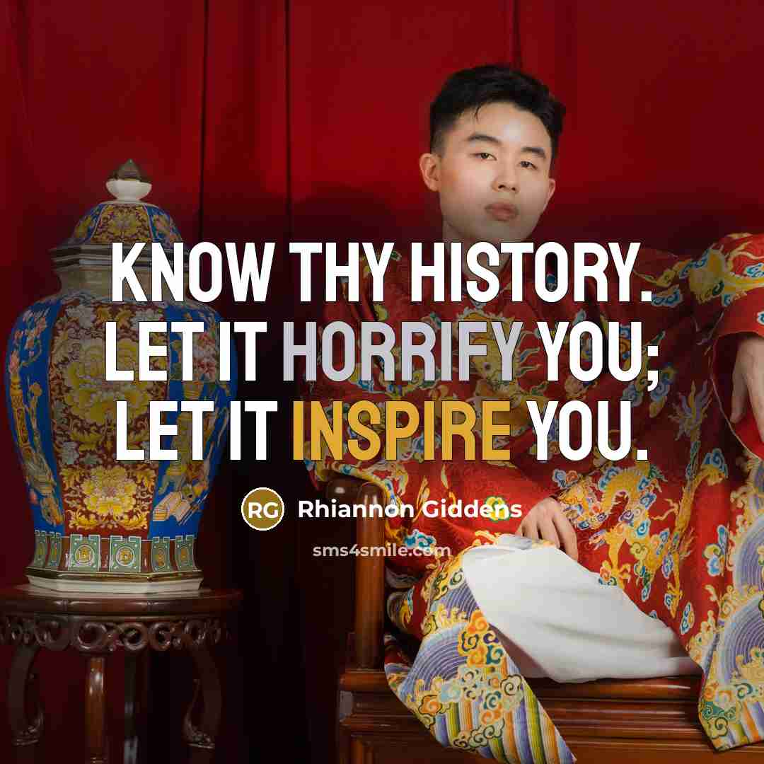 “Know thy history. Let it horrify you; let it inspire you.” quote by Rhiannon Giddens